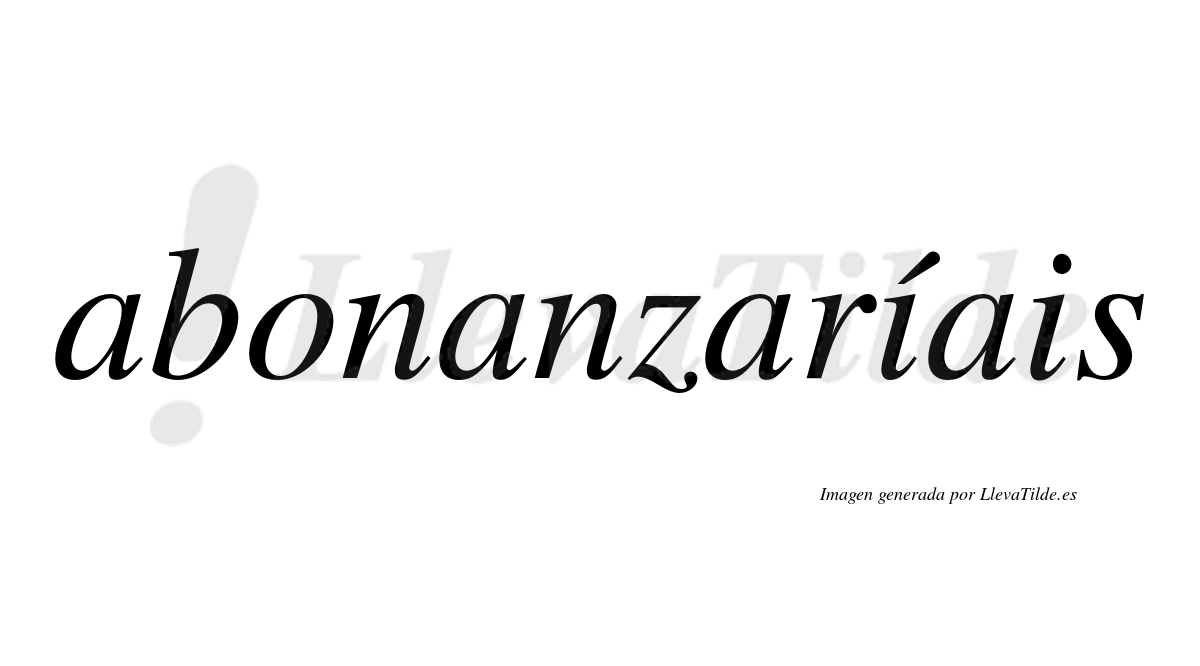Abonanzaríais  lleva tilde con vocal tónica en la primera «i»