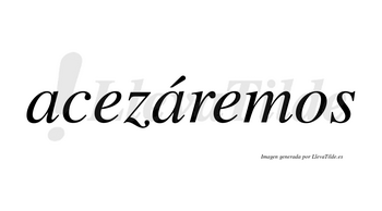 Acezáremos  lleva tilde con vocal tónica en la segunda «a»