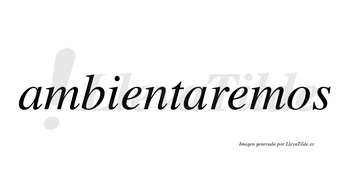 Ambientaremos  no lleva tilde con vocal tónica en la segunda «e»