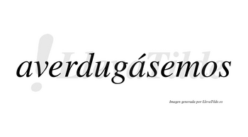Averdugásemos  lleva tilde con vocal tónica en la segunda «a»