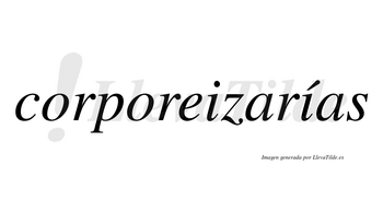 Corporeizarías  lleva tilde con vocal tónica en la segunda «i»