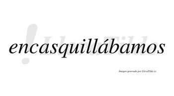Encasquillábamos  lleva tilde con vocal tónica en la segunda «a»
