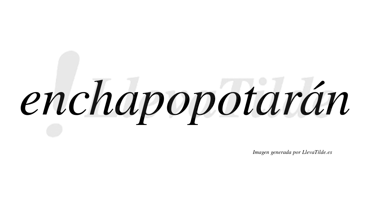 Enchapopotarán  lleva tilde con vocal tónica en la tercera "a"
