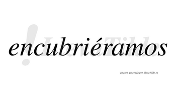 Encubriéramos  lleva tilde con vocal tónica en la segunda «e»