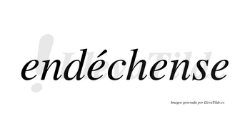Endéchense  lleva tilde con vocal tónica en la segunda «e»