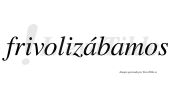 Frivolizábamos  lleva tilde con vocal tónica en la primera «a»