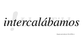 Intercalábamos  lleva tilde con vocal tónica en la segunda «a»