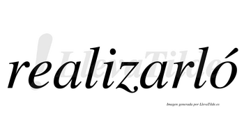 Realizarló  lleva tilde con vocal tónica en la «o»