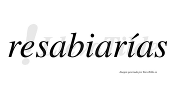 Resabiarías  lleva tilde con vocal tónica en la segunda «i»