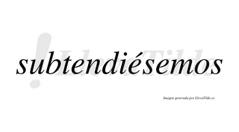 Subtendiésemos  lleva tilde con vocal tónica en la segunda «e»