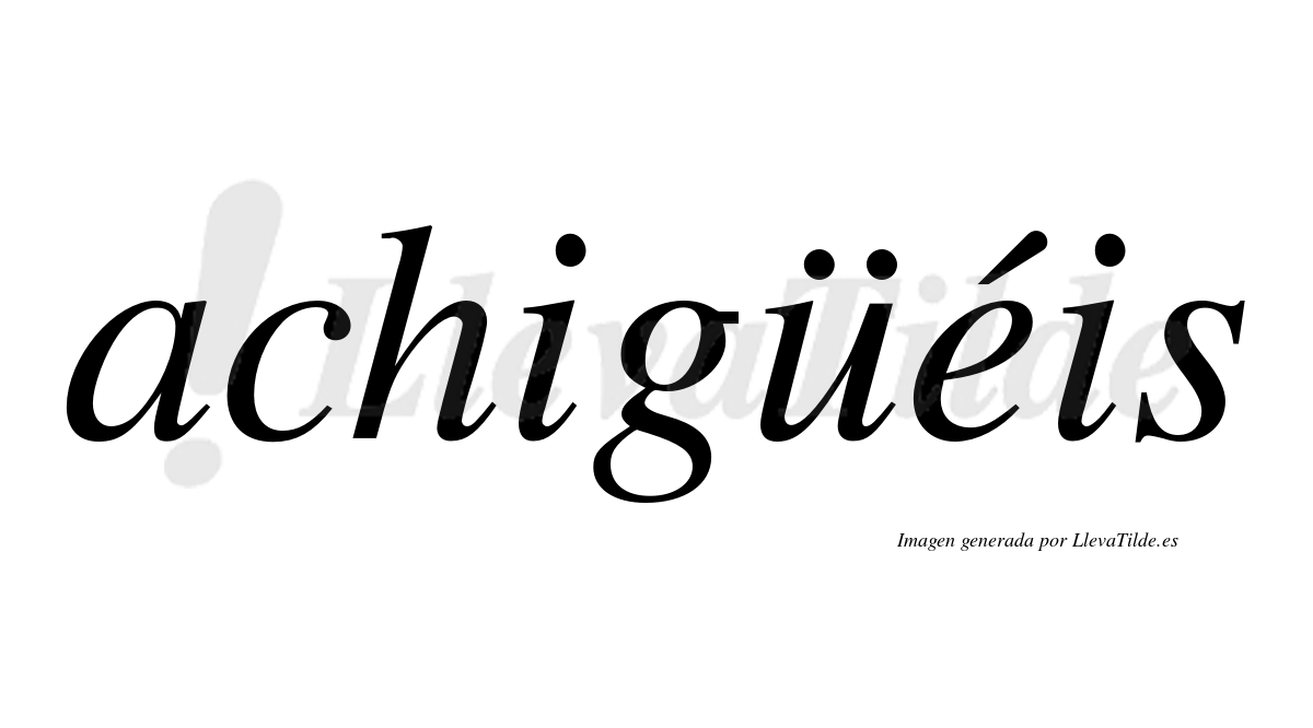 Achigüéis  lleva tilde con vocal tónica en la "e"