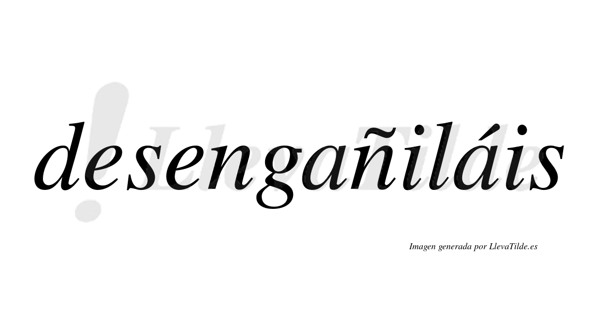 Desengañiláis  lleva tilde con vocal tónica en la segunda «a»