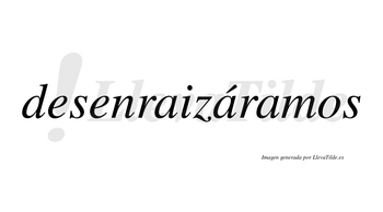 Desenraizáramos  lleva tilde con vocal tónica en la segunda «a»