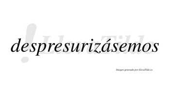 Despresurizásemos  lleva tilde con vocal tónica en la «a»