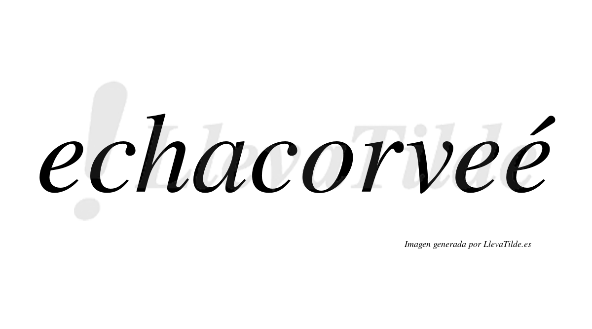 Echacorveé  lleva tilde con vocal tónica en la tercera "e"