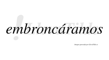 Embroncáramos  lleva tilde con vocal tónica en la primera «a»