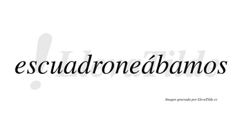 Escuadroneábamos  lleva tilde con vocal tónica en la segunda «a»