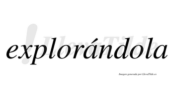 Explorándola  lleva tilde con vocal tónica en la primera «a»