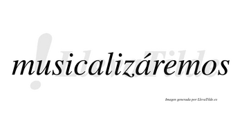 Musicalizáremos  lleva tilde con vocal tónica en la segunda «a»