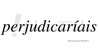 Perjudicaríais  lleva tilde con vocal tónica en la segunda «i»