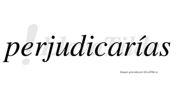 Perjudicarías  lleva tilde con vocal tónica en la segunda «i»