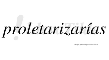 Proletarizarías  lleva tilde con vocal tónica en la segunda «i»