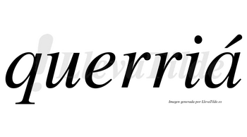 Querriá lleva tilde con vocal tónica en la «a»
