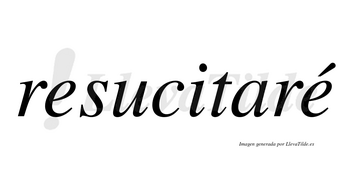 Resucitaré  lleva tilde con vocal tónica en la segunda «e»