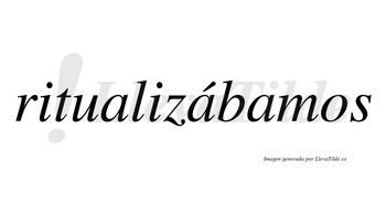Ritualizábamos  lleva tilde con vocal tónica en la segunda «a»
