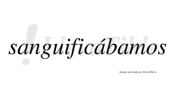 Sanguificábamos  lleva tilde con vocal tónica en la segunda «a»