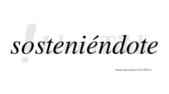 Sosteniéndote  lleva tilde con vocal tónica en la segunda «e»