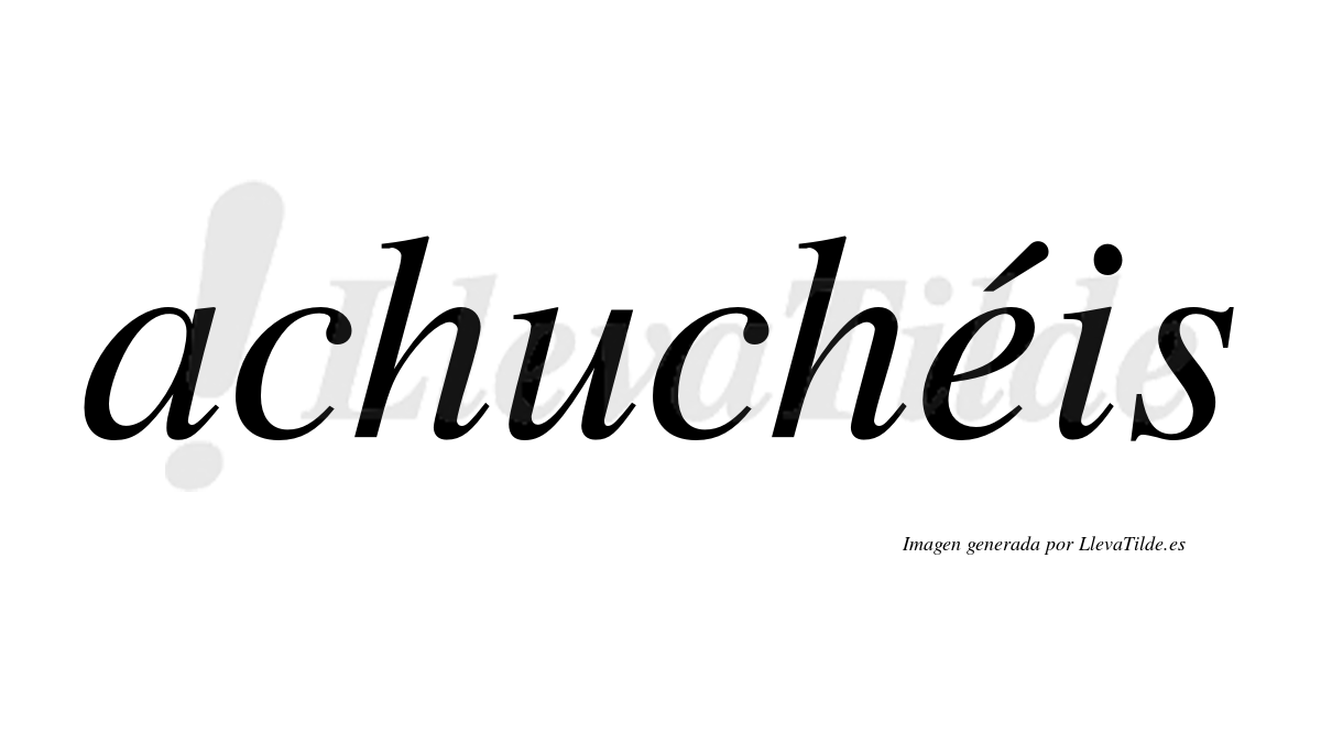 Achuchéis  lleva tilde con vocal tónica en la "e"