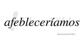 Afebleceríamos  lleva tilde con vocal tónica en la «i»