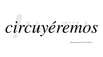Circuyéremos  lleva tilde con vocal tónica en la primera «e»