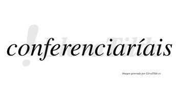 Conferenciaríais  lleva tilde con vocal tónica en la segunda «i»