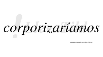 Corporizaríamos  lleva tilde con vocal tónica en la segunda «i»