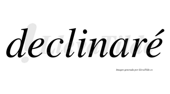 Declinaré  lleva tilde con vocal tónica en la segunda «e»