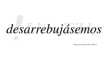 Desarrebujásemos  lleva tilde con vocal tónica en la segunda «a»