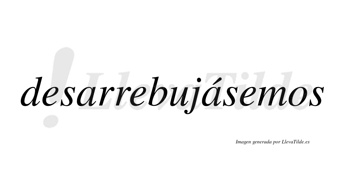 Desarrebujásemos  lleva tilde con vocal tónica en la segunda «a»