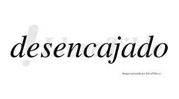 Desencajado no lleva tilde con vocal tónica en la segunda «a»