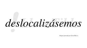 Deslocalizásemos  lleva tilde con vocal tónica en la segunda «a»