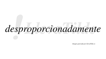 Desproporcionadamente no lleva tilde con vocal tónica en la segunda «e»
