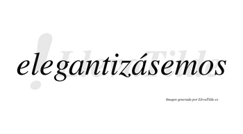 Elegantizásemos  lleva tilde con vocal tónica en la segunda «a»