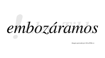 Embozáramos  lleva tilde con vocal tónica en la primera «a»