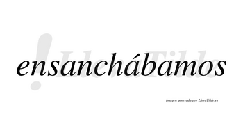 Ensanchábamos  lleva tilde con vocal tónica en la segunda «a»