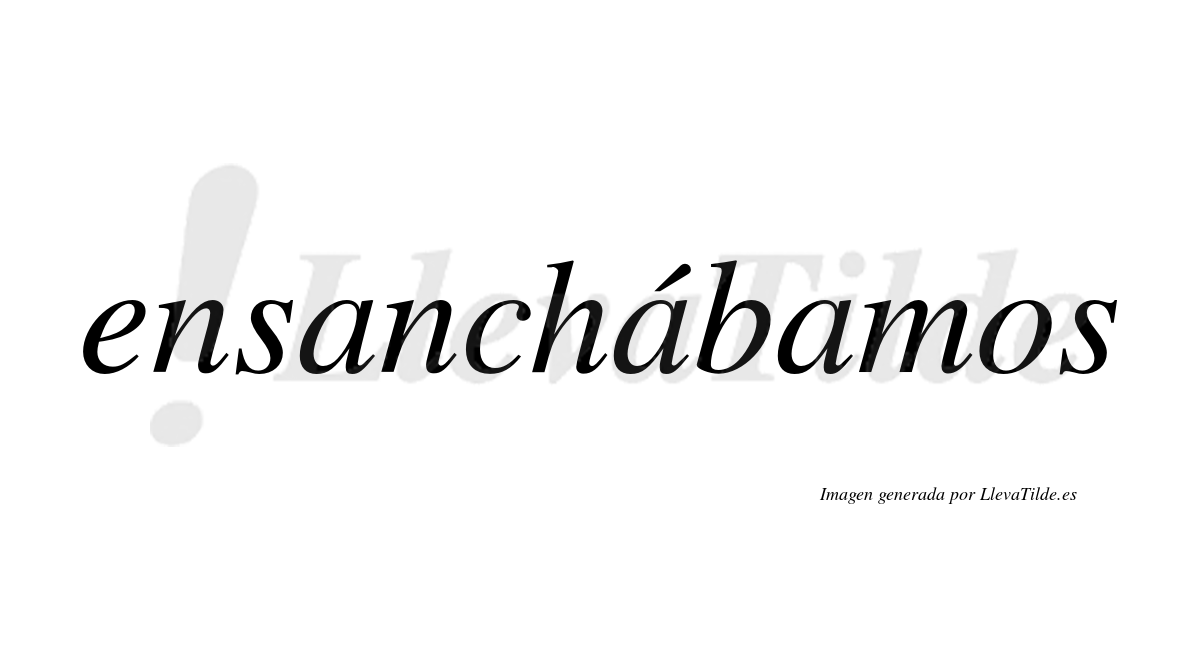 Ensanchábamos  lleva tilde con vocal tónica en la segunda «a»