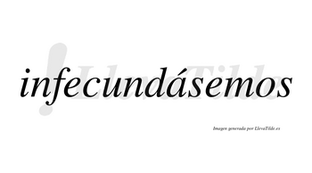 Infecundásemos  lleva tilde con vocal tónica en la «a»