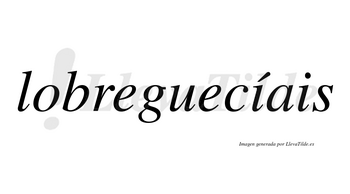 Lobreguecíais  lleva tilde con vocal tónica en la primera «i»