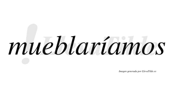Mueblaríamos  lleva tilde con vocal tónica en la «i»