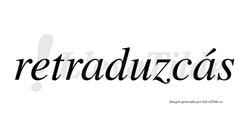 Retraduzcás  lleva tilde con vocal tónica en la segunda «a»